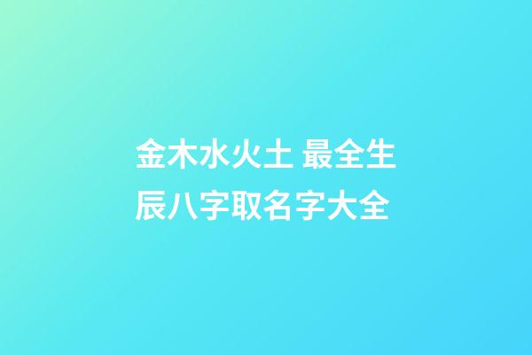 金木水火土 最全生辰八字取名字大全